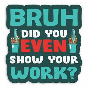 BRUH Did You Even Show Your Work? - Vinyl Sticker